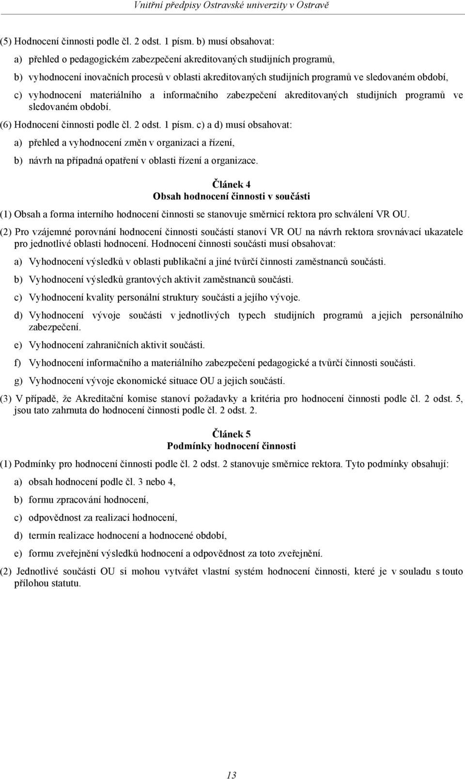 vyhodnocení materiálního a informačního zabezpečení akreditovaných studijních programů ve sledovaném období. (6) Hodnocení činnosti podle čl. 2 odst. 1 písm.