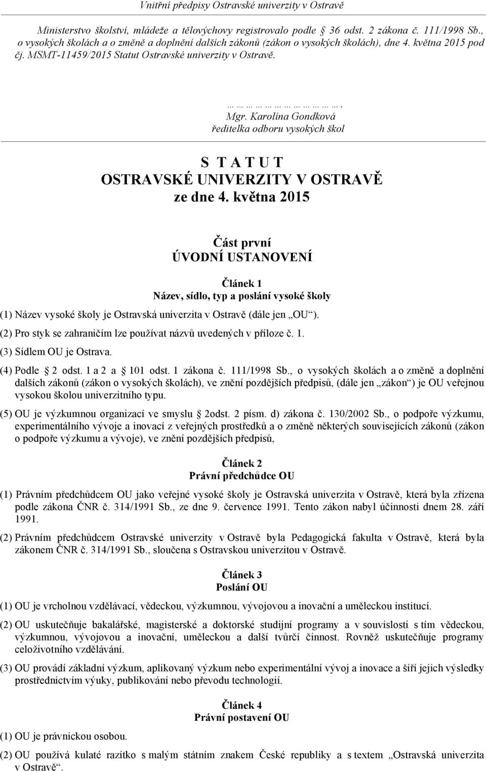 května 2015 Část první ÚVODNÍ USTANOVENÍ Článek 1 Název, sídlo, typ a poslání vysoké školy (1) Název vysoké školy je Ostravská univerzita v Ostravě (dále jen OU ).