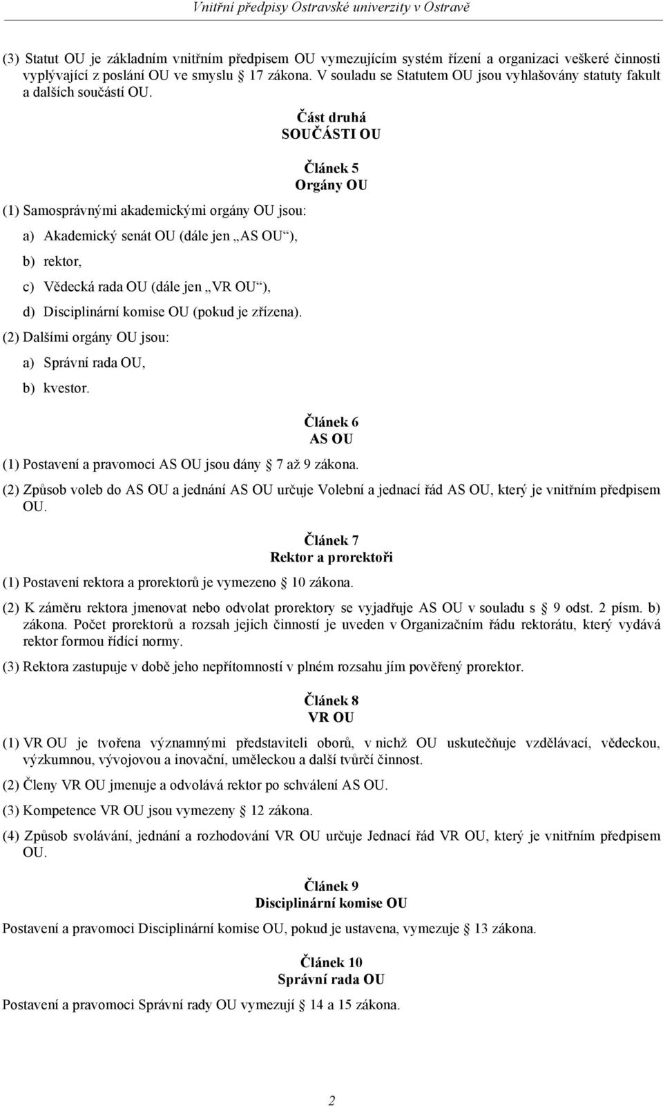 (1) Samosprávnými akademickými orgány OU jsou: a) Akademický senát OU (dále jen AS OU ), b) rektor, c) Vědecká rada OU (dále jen VR OU ), d) Disciplinární komise OU (pokud je zřízena).