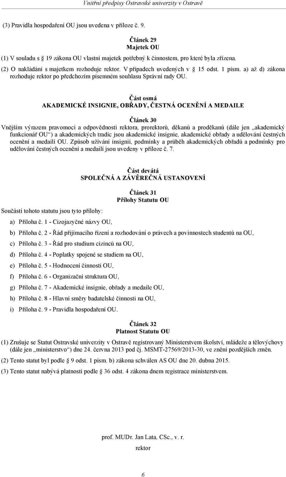 Část osmá AKADEMICKÉ INSIGNIE, OBŘADY, ČESTNÁ OCENĚNÍ A MEDAILE Článek 30 Vnějším výrazem pravomoci a odpovědnosti rektora, prorektorů, děkanů a proděkanů (dále jen akademický funkcionář OU ) a