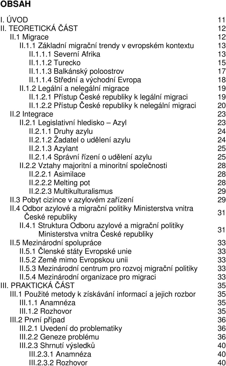 2.1.1 Druhy azylu 24 II.2.1.2 Žadatel o udělení azylu 24 II.2.1.3 Azylant 25 II.2.1.4 Správní řízení o udělení azylu 25 II.2.2 Vztahy majoritní a minoritní společnosti 28 II.2.2.1 Asimilace 28 II.2.2.2 Melting pot 28 II.