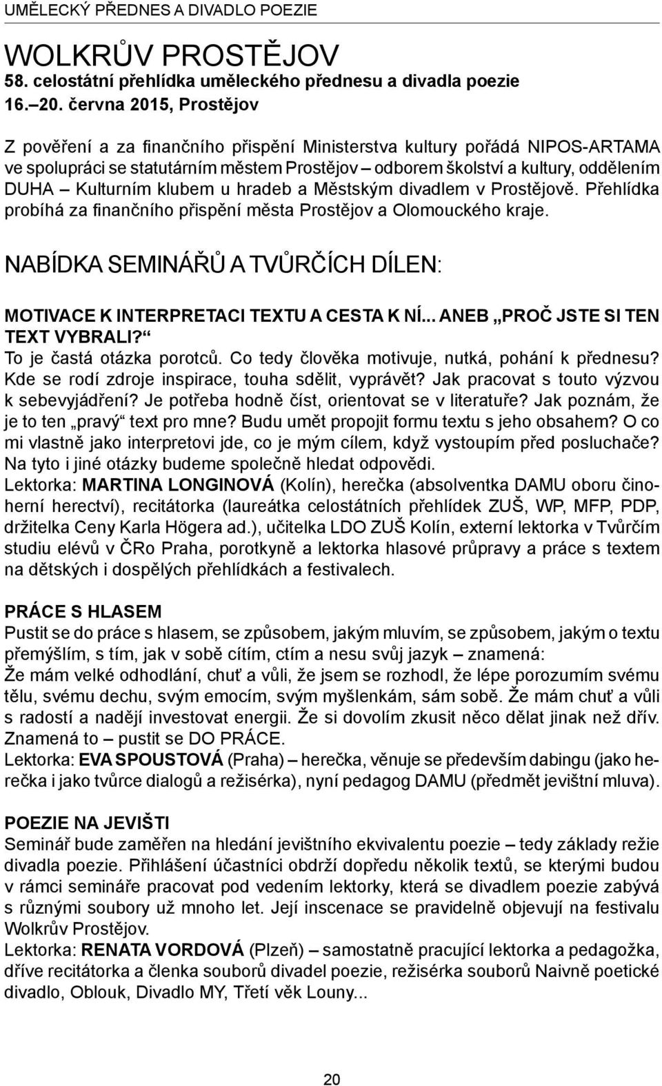 klubem u hradeb a Městským divadlem v Prostějově. Přehlídka probíhá za finančního přispění města Prostějov a Olomouckého kraje.