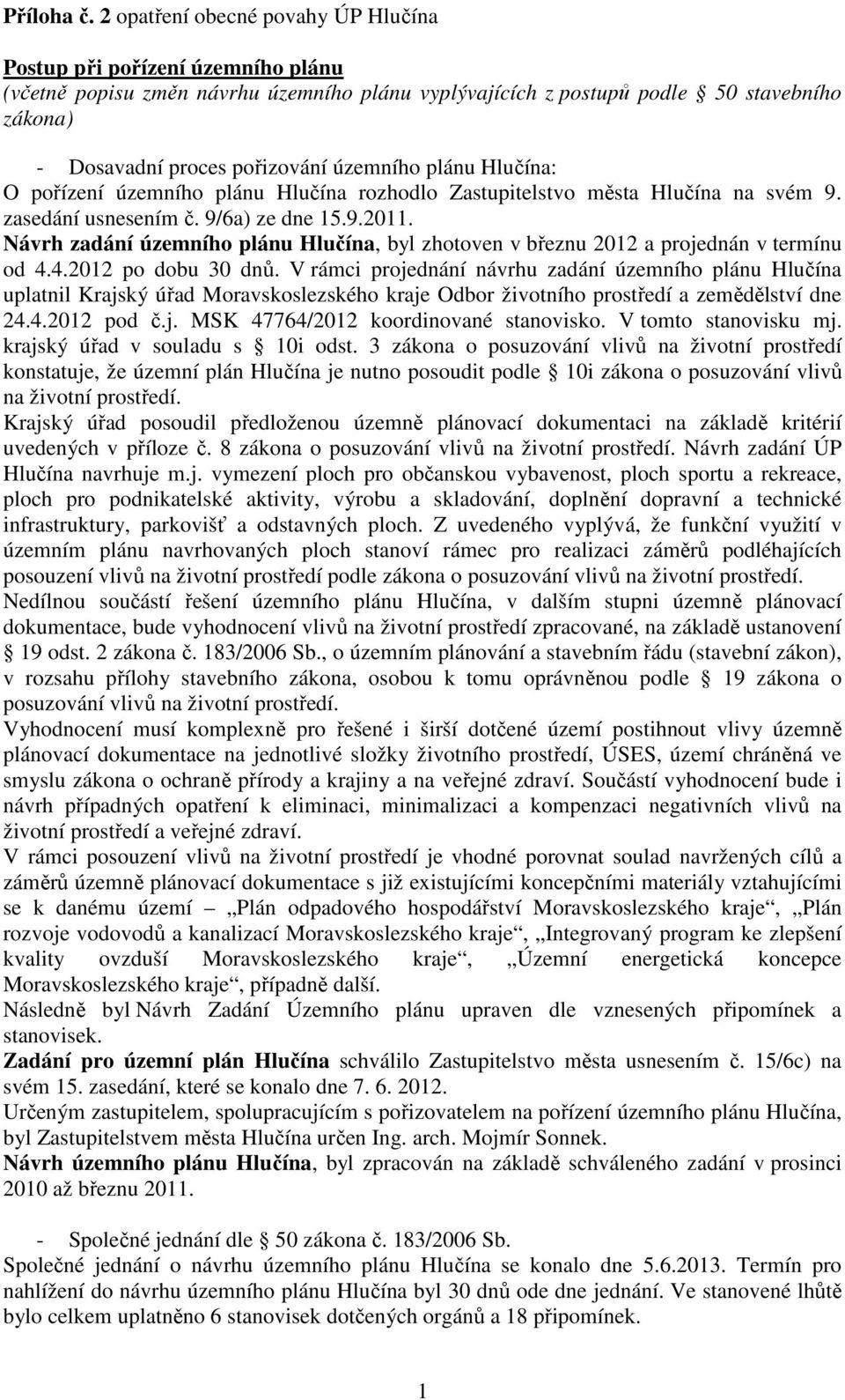 územního plánu Hlučína: O pořízení územního plánu Hlučína rozhodlo Zastupitelstvo města Hlučína na svém 9. zasedání usnesením č. 9/6a) ze dne 15.9.2011.