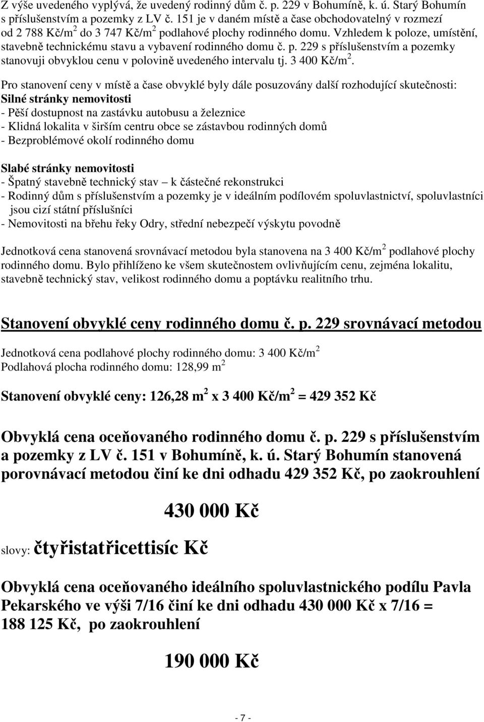 Vzhledem k poloze, umístění, stavebně technickému stavu a vybavení rodinného domu č. p. 229 s příslušenstvím a pozemky stanovuji obvyklou cenu v polovině uvedeného intervalu tj. 3 400 Kč/m 2.