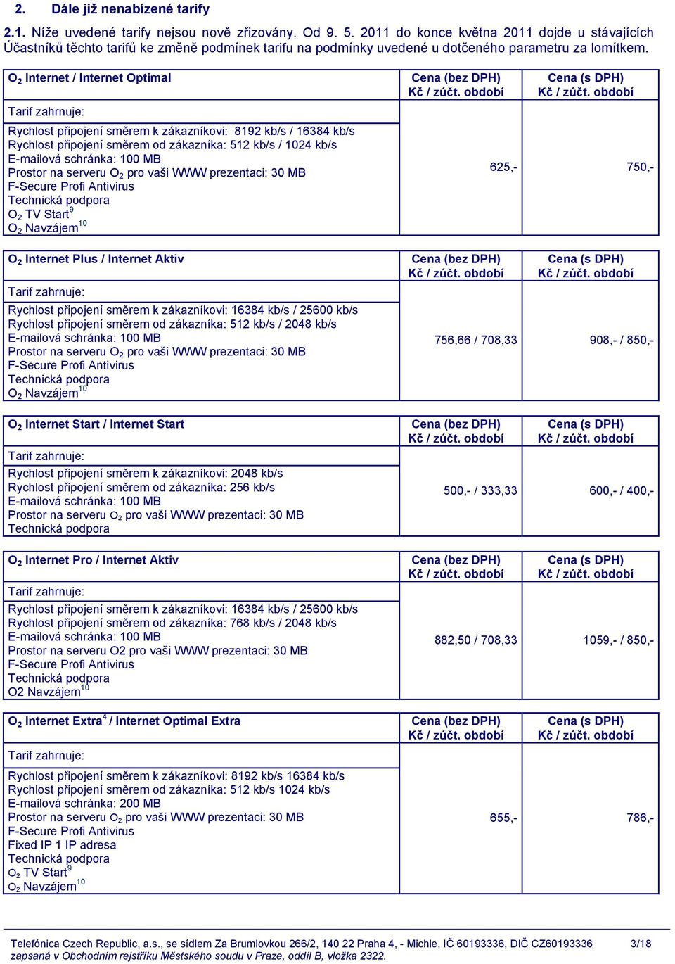 O 2 Internet / Internet Optimal Rychlost připojení směrem k zákazníkovi: 8192 kb/s / 16384 kb/s Rychlost připojení směrem od zákazníka: 512 kb/s / 1024 kb/s O 2 TV Start 9 O 2 Internet Plus /