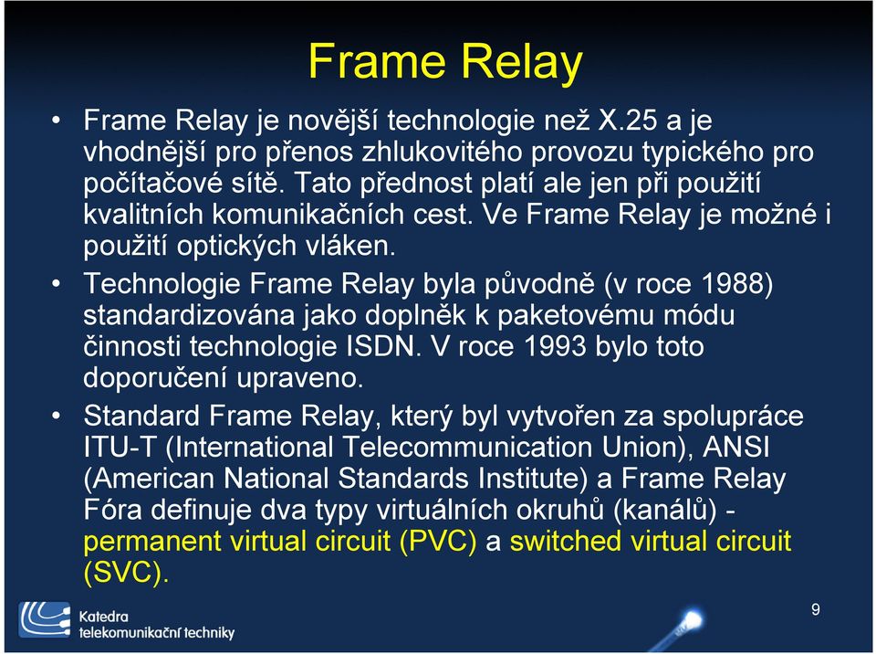 Technologie Frame Relay byla původně (v roce 1988) standardizována jako doplněk k paketovému módu činnosti technologie ISDN. V roce 1993 bylo toto doporučení upraveno.
