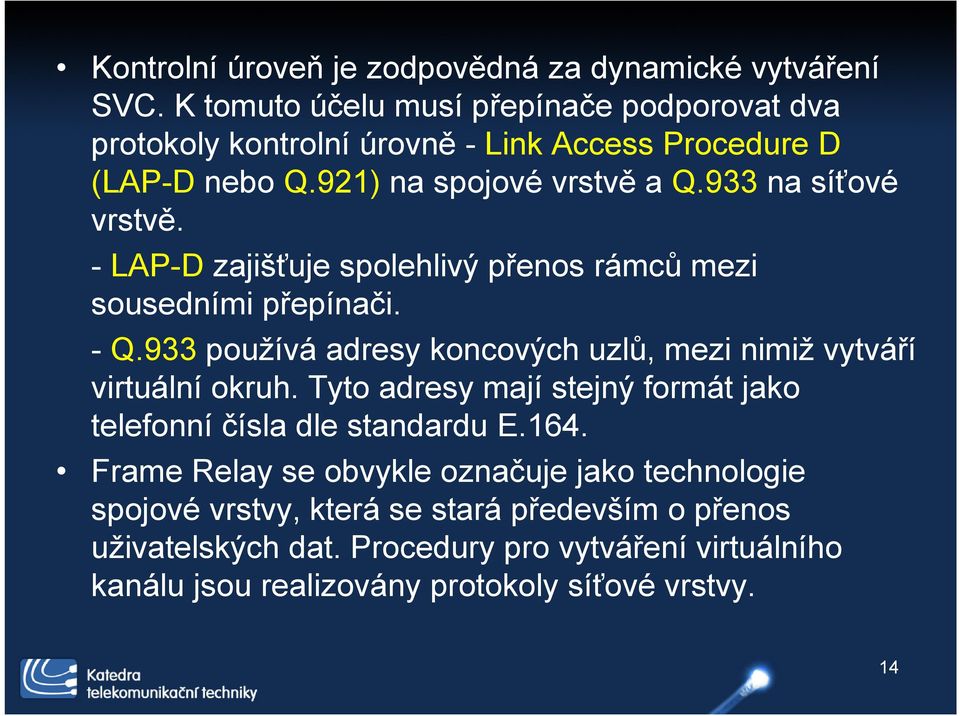 - LAP-D zajišťuje spolehlivý přenos rámců mezi sousedními přepínači. - Q.933 používá adresy koncových uzlů, mezi nimiž vytváří virtuální okruh.