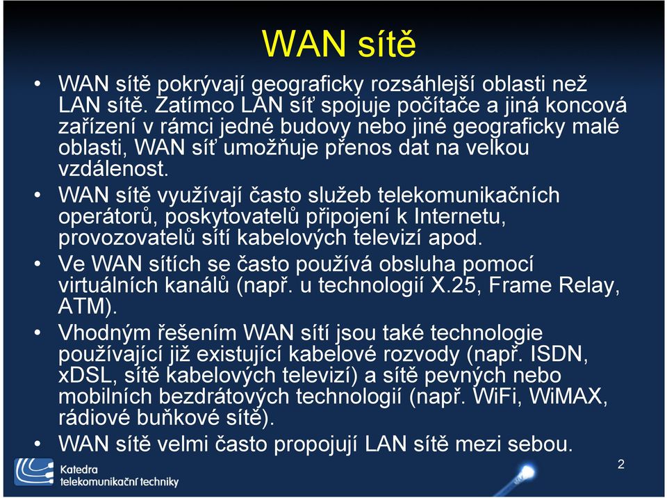 WAN sítě využívají často služeb telekomunikačních operátorů, poskytovatelů připojení k Internetu, provozovatelů sítí kabelových televizí apod.