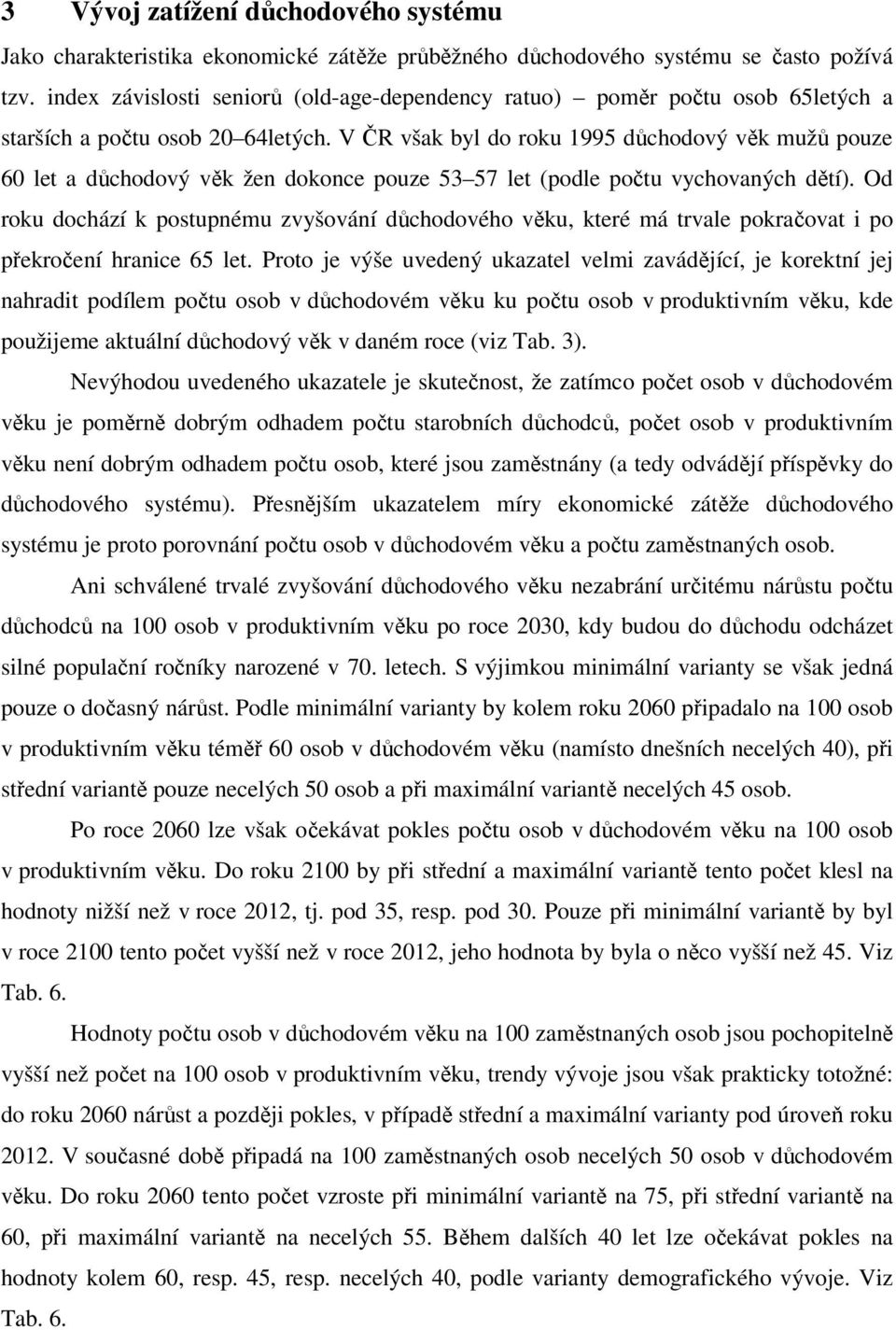 V ČR však byl do roku 1995 důchodový věk mužů pouze 60 let a důchodový věk žen dokonce pouze 53 57 let (podle počtu vychovaných dětí).