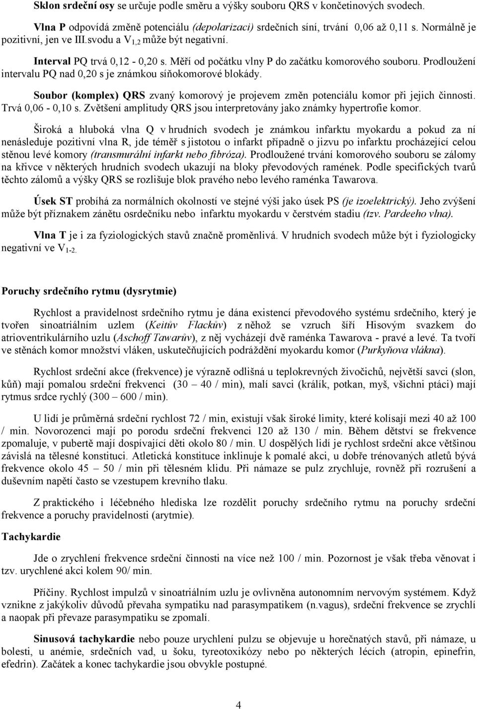 Prodloužení intervalu PQ nad 0,20 s je známkou síňokomorové blokády. Soubor (komplex) QRS zvaný komorový je projevem změn potenciálu komor při jejich činnosti. Trvá 0,06-0,10 s.