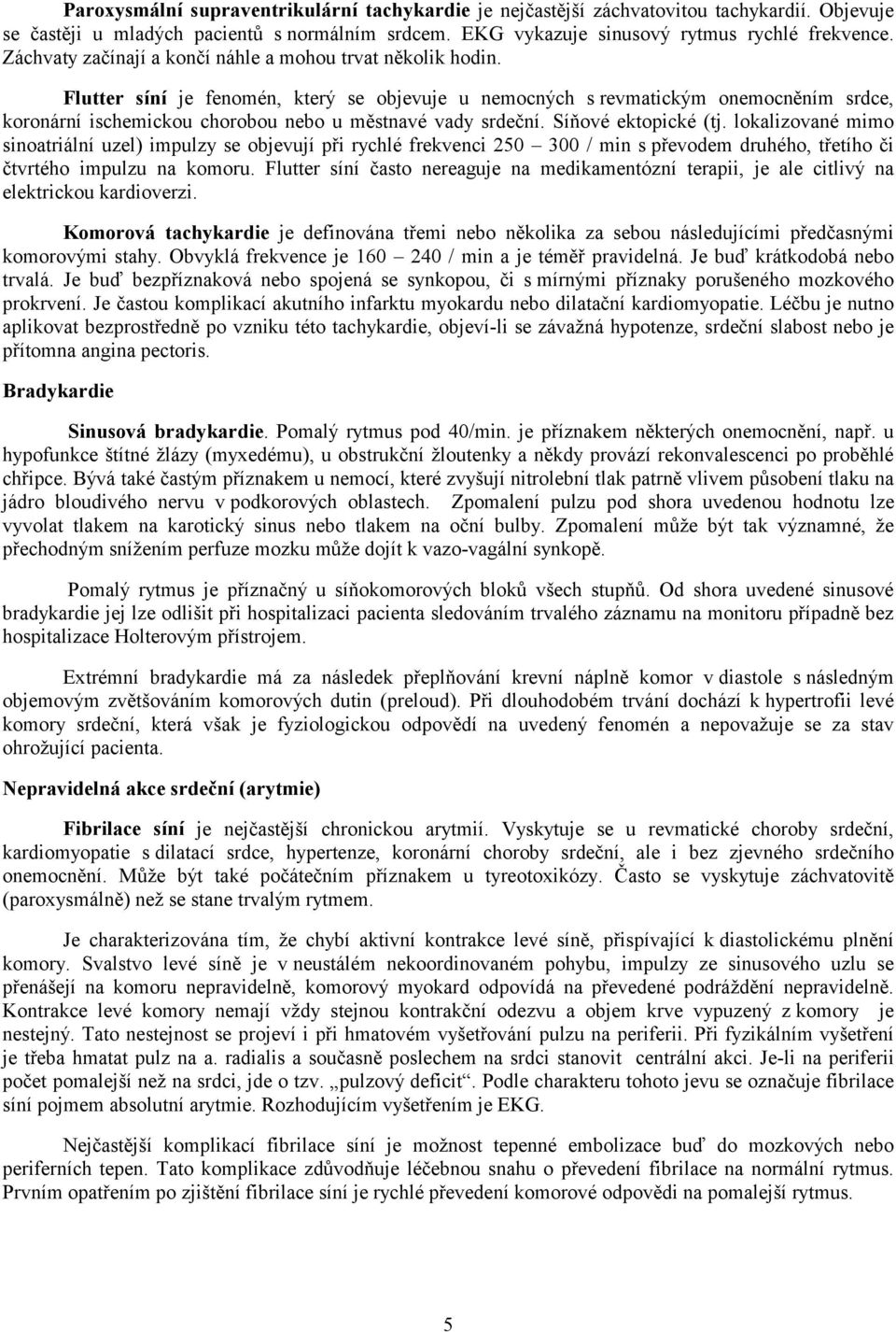 Flutter síní je fenomén, který se objevuje u nemocných s revmatickým onemocněním srdce, koronární ischemickou chorobou nebo u městnavé vady srdeční. Síňové ektopické (tj.