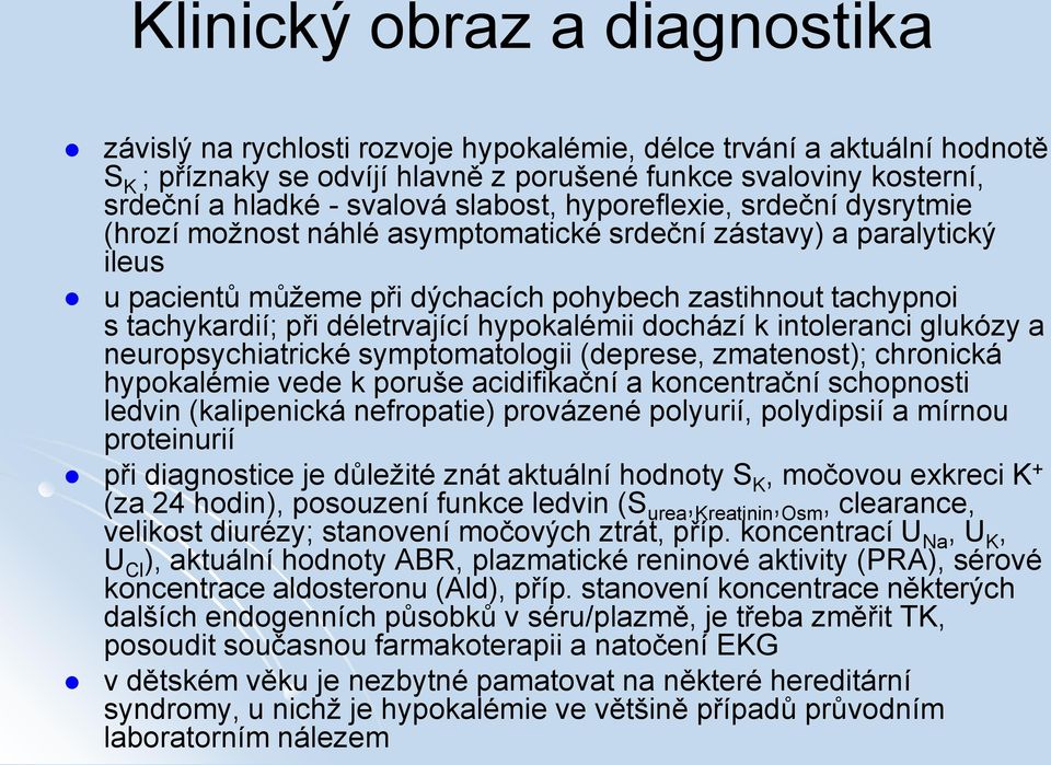 déletrvající hypokalémii dochází k intoleranci glukózy a neuropsychiatrické symptomatologii (deprese, zmatenost); chronická hypokalémie vede k poruše acidifikační a koncentrační schopnosti ledvin