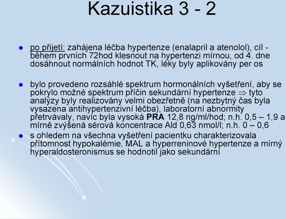 analýzy byly realizovány velmi obezřetně (na nezbytný čas byla vysazena antihypertenzivní léčba), laboratorní abnormity přetrvávaly, navíc byla vysoká PRA 12,8 ng/ml/hod; n.h. 0,5 1,9 a mírně zvýšená sérová koncentrace Ald 0,63 nmol/l; n.