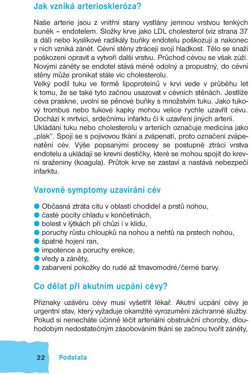 Tělo se snaží poškození opravit a vytvoří další vrstvu. Průchod cévou se však zúží. Novými záněty se endotel stává méně odolný a propustný, do cévní stěny může pronikat stále víc cholesterolu.