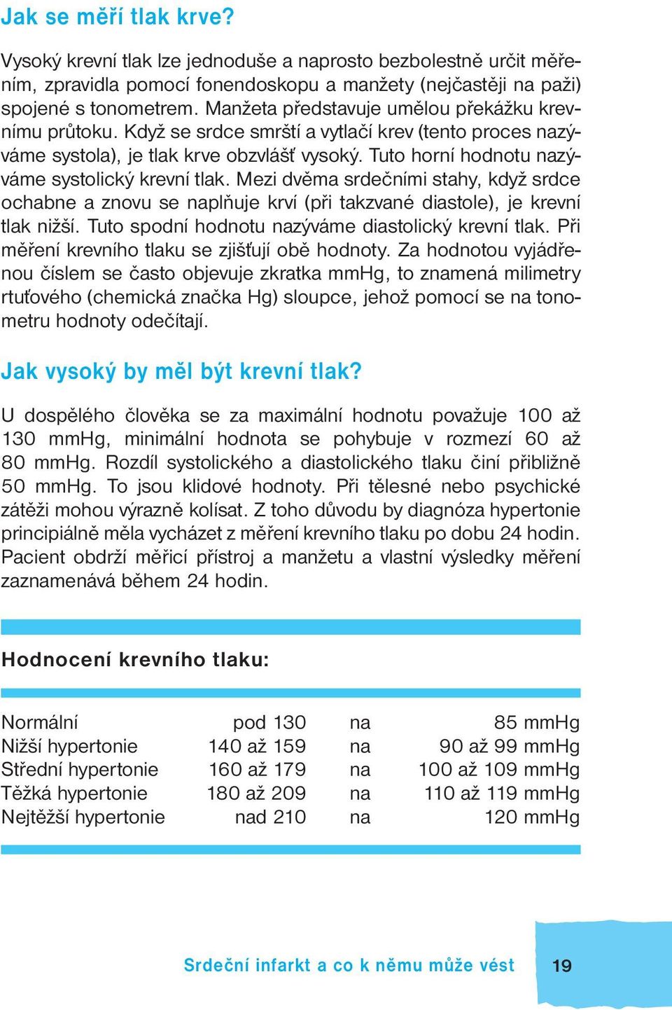 Tuto horní hodnotu nazýváme systolický krevní tlak. Mezi dvěma srdečními stahy, když srdce ochabne a znovu se naplňuje krví (při takzvané diastole), je krevní tlak nižší.