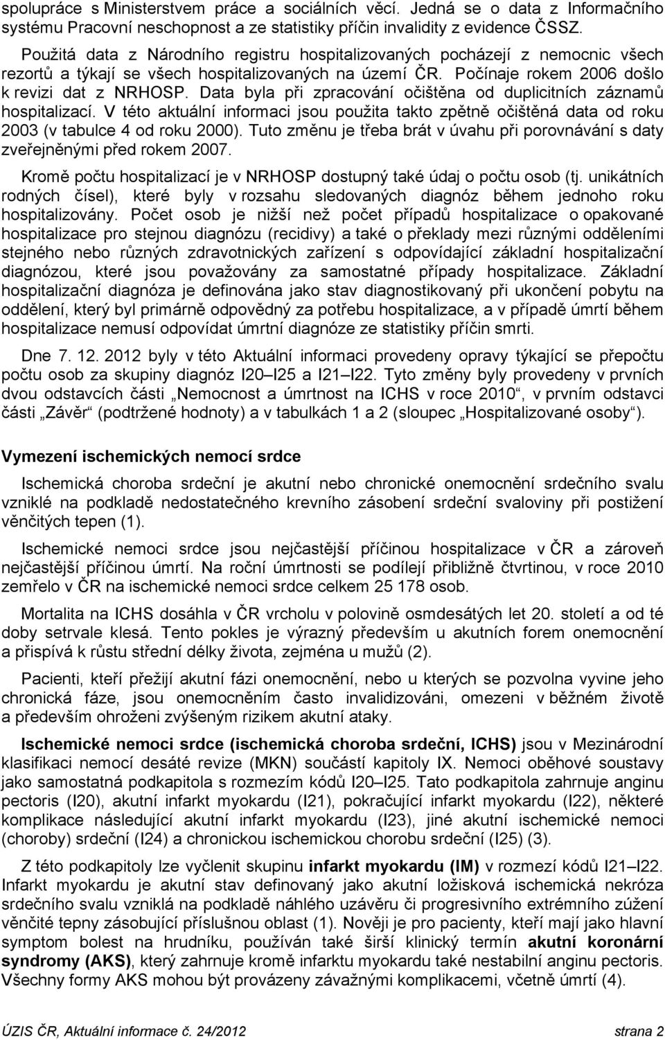 Data byla při zpracování očištěna od duplicitních záznamů hospitalizací. V této aktuální informaci jsou použita takto zpětně očištěná data od roku 2003 (v tabulce 4 od roku 2000).