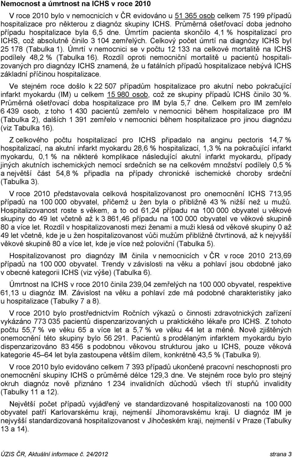 Celkový počet úmrtí na diagnózy ICHS byl 25 178 (Tabulka 1). Úmrtí v nemocnici se v počtu 12 133 na celkové mortalitě na ICHS podílely 48,2 % (Tabulka 16).