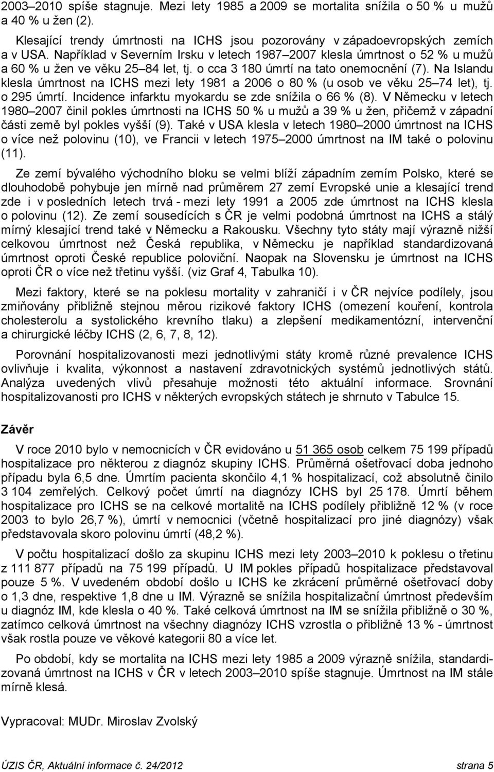 Na Islandu klesla úmrtnost na ICHS mezi lety 1981 a 2006 o 80 % (u osob ve věku 25 74 let), tj. o 295 úmrtí. Incidence infarktu myokardu se zde snížila o 66 % (8).