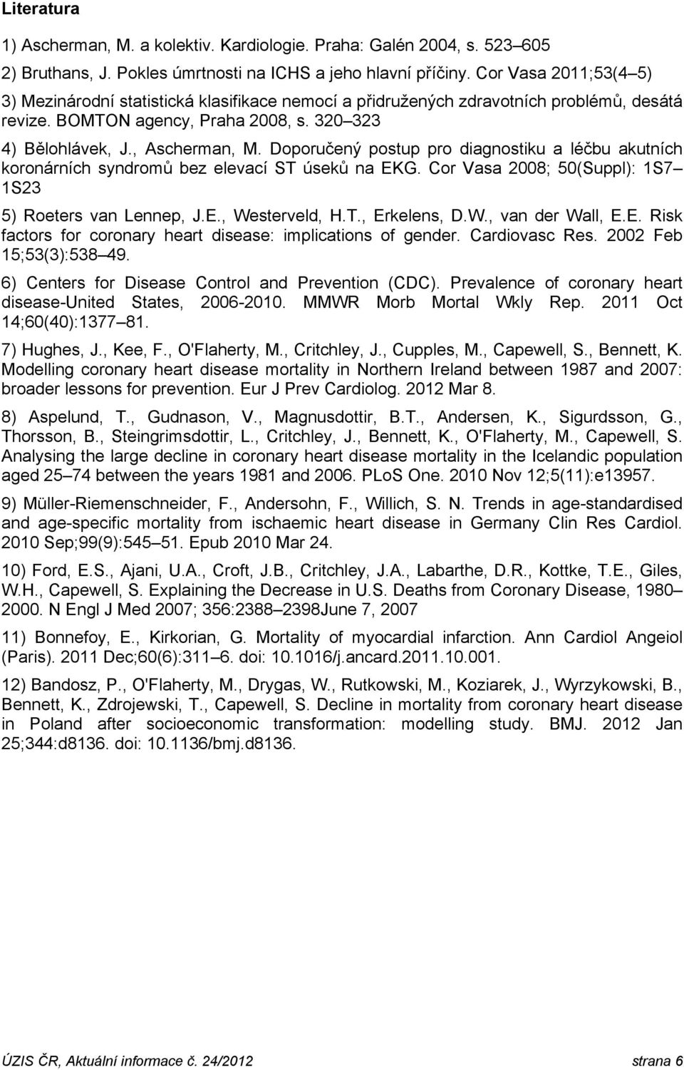 Doporučený postup pro diagnostiku a léčbu akutních koronárních syndromů bez elevací ST úseků na EKG. Cor Vasa 2008; 50(Suppl): 1S7 1S23 5) Roeters van Lennep, J.E., Westerveld, H.T., Erkelens, D.W., van der Wall, E.