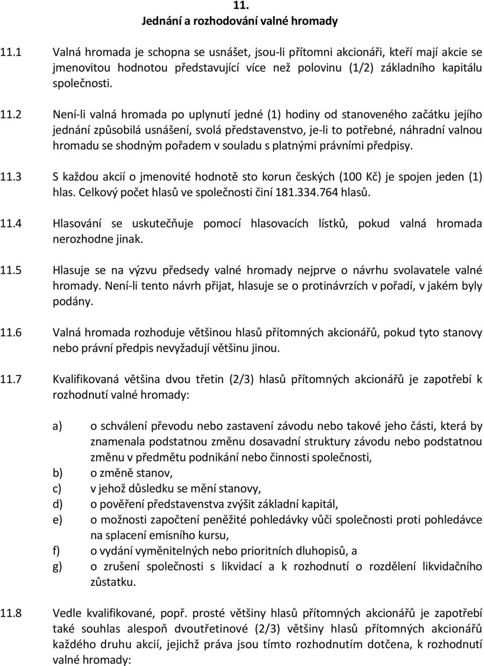 2 Není-li valná hromada po uplynutí jedné (1) hodiny od stanoveného začátku jejího jednání způsobilá usnášení, svolá představenstvo, je-li to potřebné, náhradní valnou hromadu se shodným pořadem v