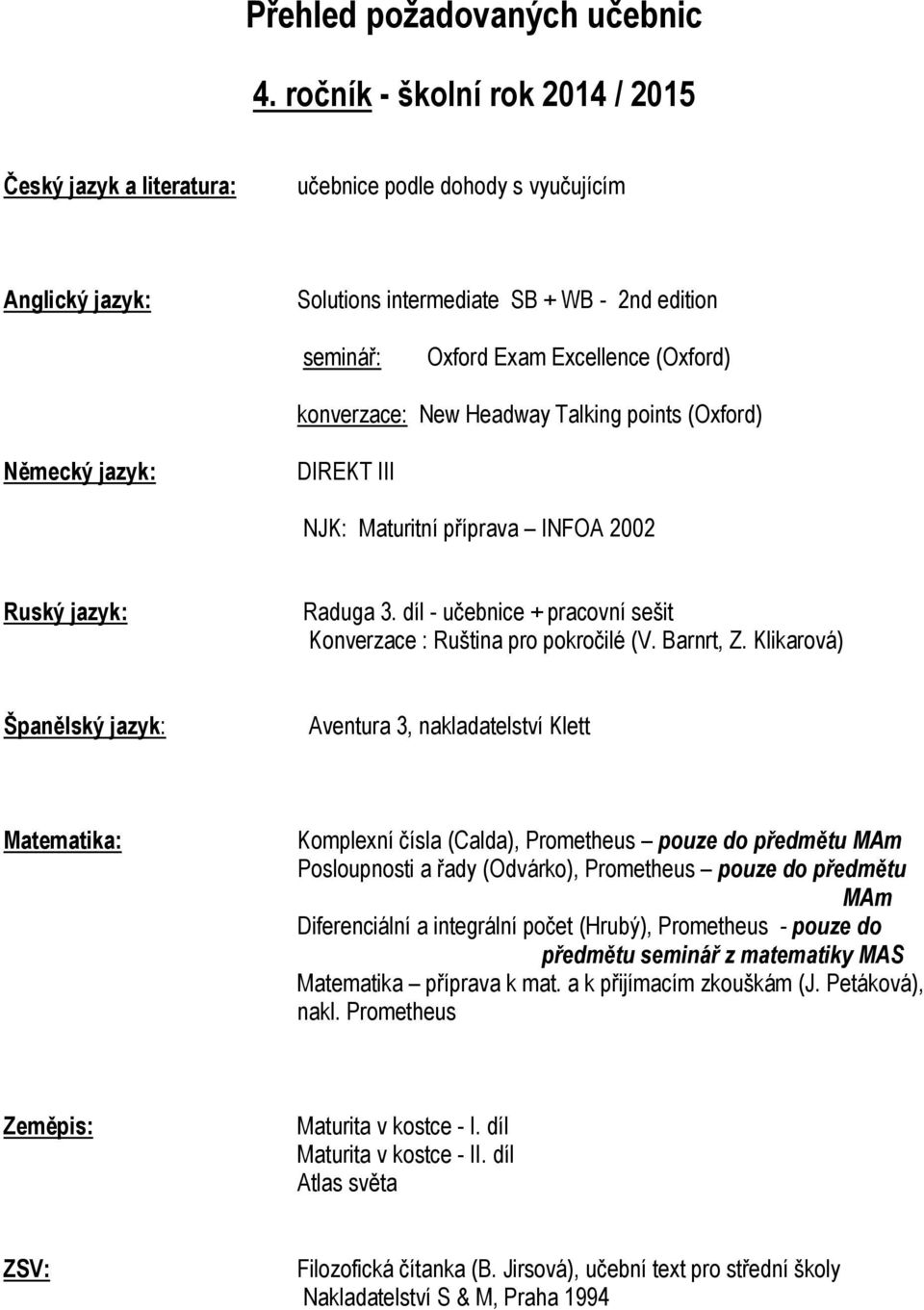 Klikarová) Aventura 3, nakladatelství Klett Komplexní čísla (Calda), Prometheus pouze do předmětu MAm Posloupnosti a řady (Odvárko), Prometheus pouze do předmětu MAm Diferenciální a integrální počet