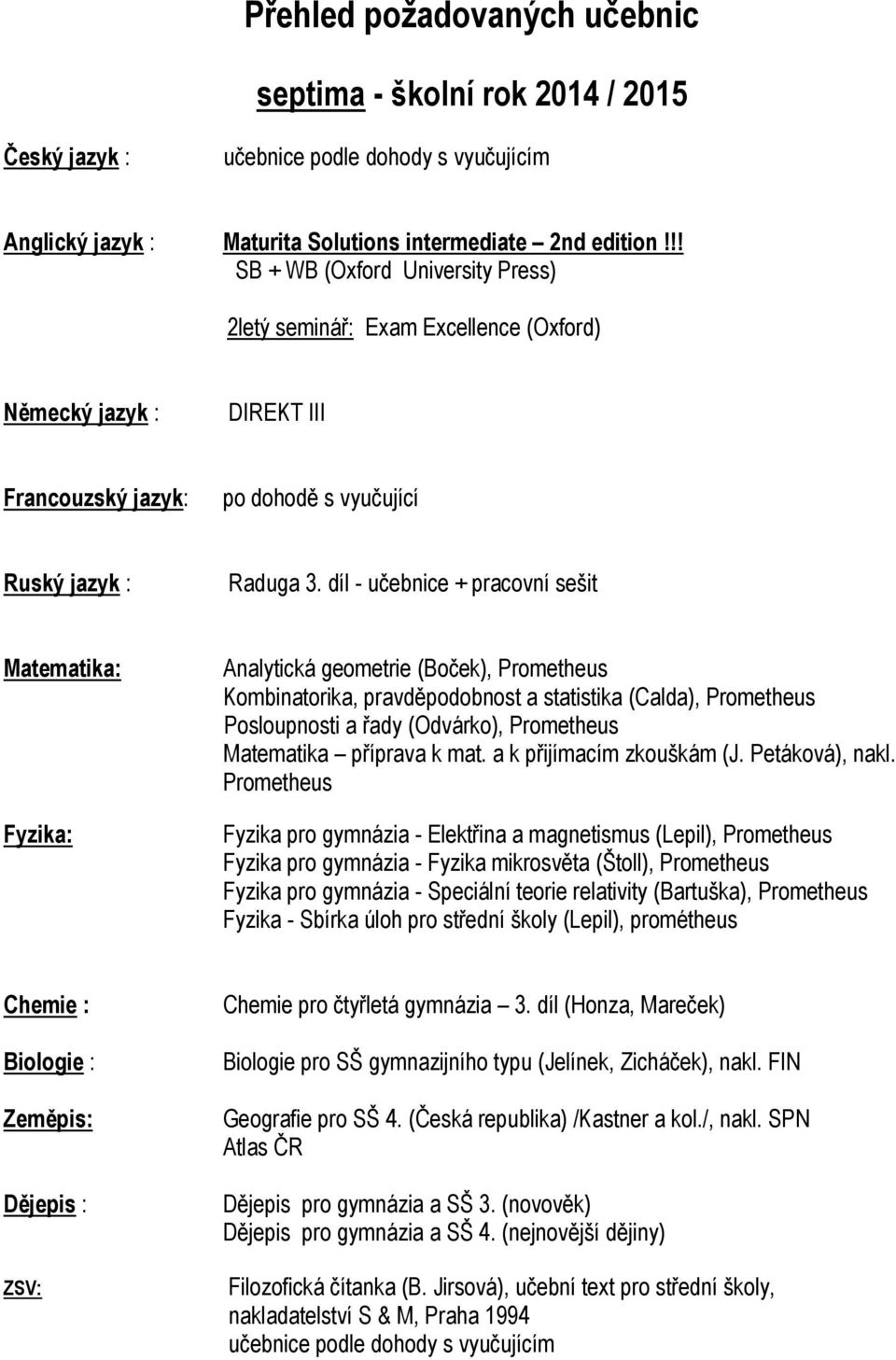 díl - učebnice + pracovní sešit Analytická geometrie (Boček), Prometheus Kombinatorika, pravděpodobnost a statistika (Calda), Prometheus Posloupnosti a řady (Odvárko), Prometheus nakl.