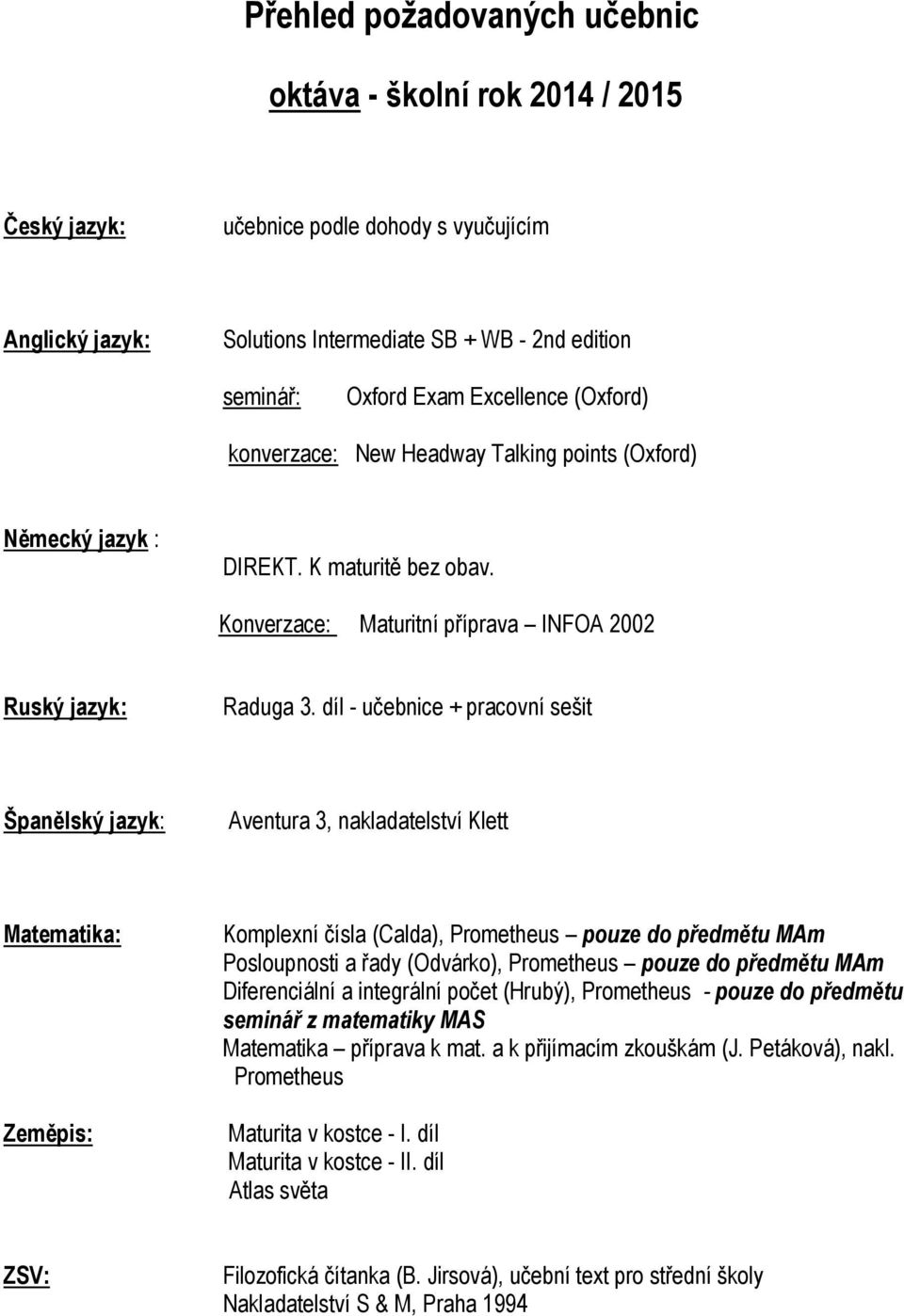 díl - učebnice + pracovní sešit Aventura 3, nakladatelství Klett Komplexní čísla (Calda), Prometheus pouze do předmětu MAm Posloupnosti a řady (Odvárko), Prometheus pouze do předmětu MAm