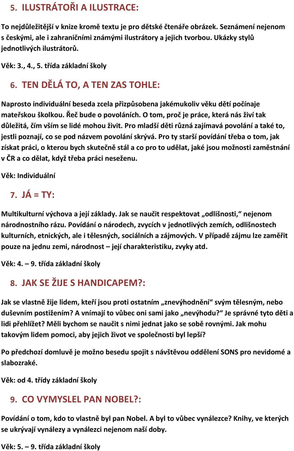 TEN DĚLÁ TO, A TEN ZAS TOHLE: Naprosto individuální beseda zcela přizpůsobena jakémukoliv věku dětí počínaje mateřskou školkou. Řeč bude o povoláních.