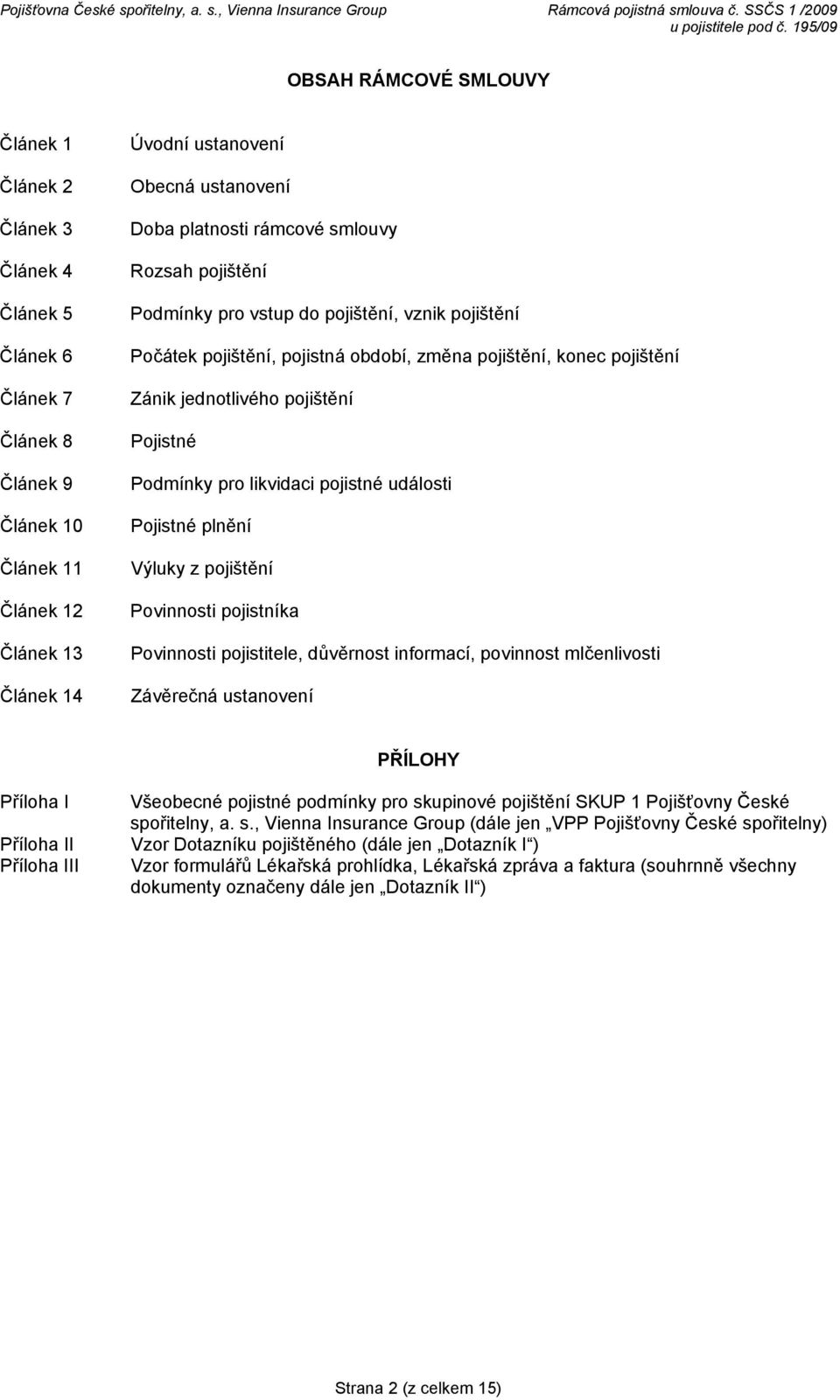 Podmínky pro likvidaci pojistné události Pojistné plnění Výluky z pojištění Povinnosti pojistníka Povinnosti pojistitele, důvěrnost informací, povinnost mlčenlivosti Závěrečná ustanovení PŘÍLOHY