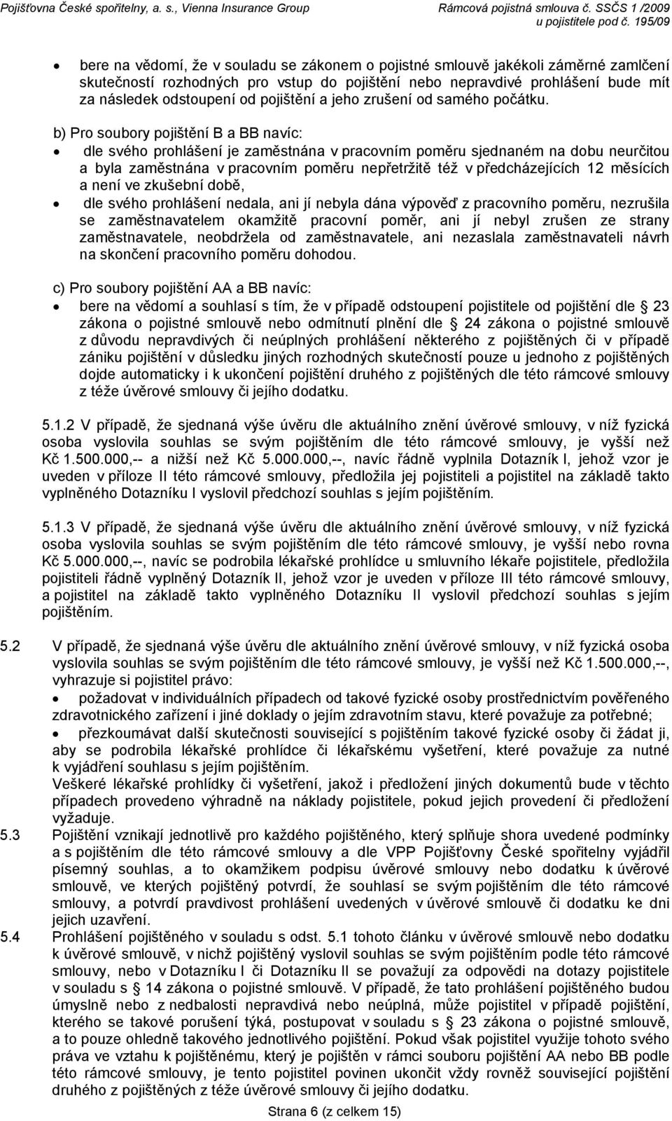 b) Pro soubory pojištění B a BB navíc: dle svého prohlášení je zaměstnána v pracovním poměru sjednaném na dobu neurčitou a byla zaměstnána v pracovním poměru nepřetržitě též v předcházejících 12