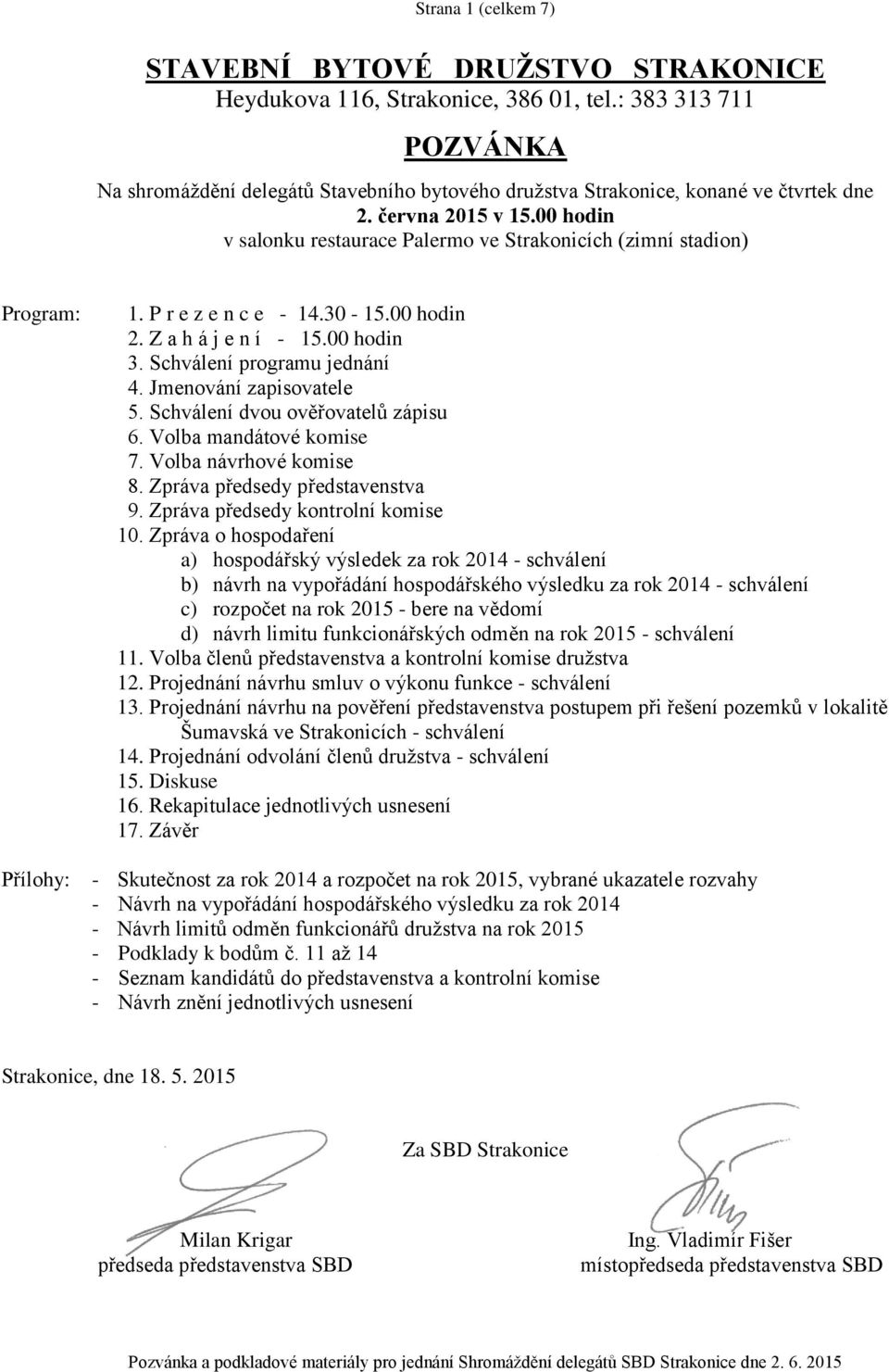 00 hodin v salonku restaurace Palermo ve Strakonicích (zimní stadion) Program: Přílohy: 1. P r e z e n c e - 14.30-15.00 hodin 2. Z a h á j e n í - 15.00 hodin 3. Schválení programu jednání 4.