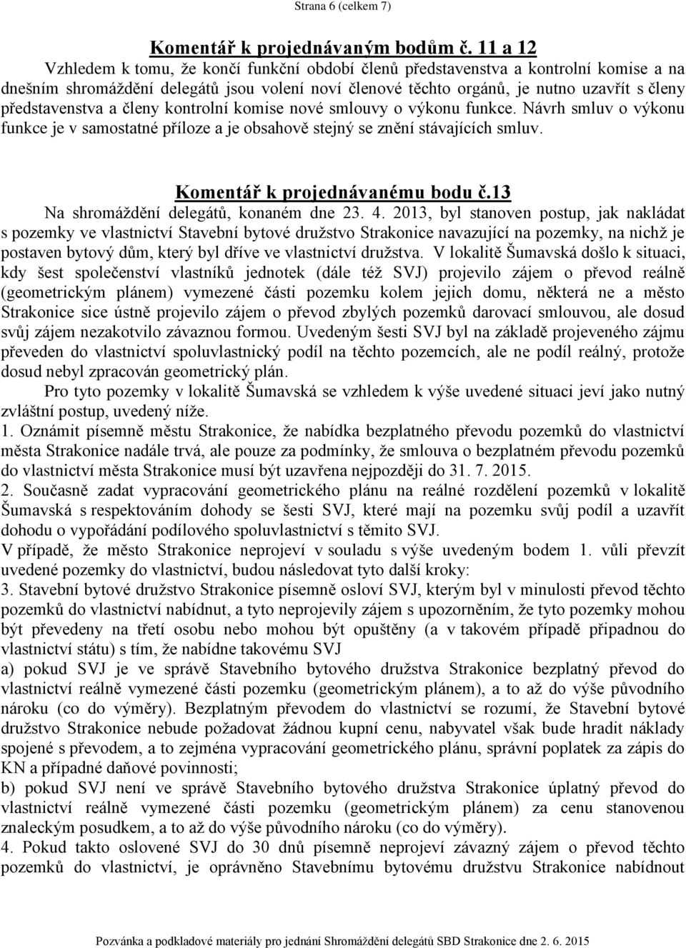 představenstva a členy kontrolní komise nové smlouvy o výkonu funkce. Návrh smluv o výkonu funkce je v samostatné příloze a je obsahově stejný se znění stávajících smluv.