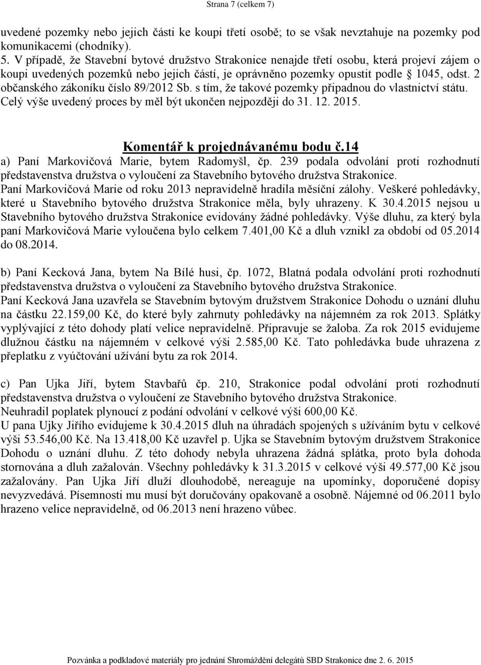 2 občanského zákoníku číslo 89/2012 Sb. s tím, že takové pozemky připadnou do vlastnictví státu. Celý výše uvedený proces by měl být ukončen nejpozději do 31. 12. 2015.