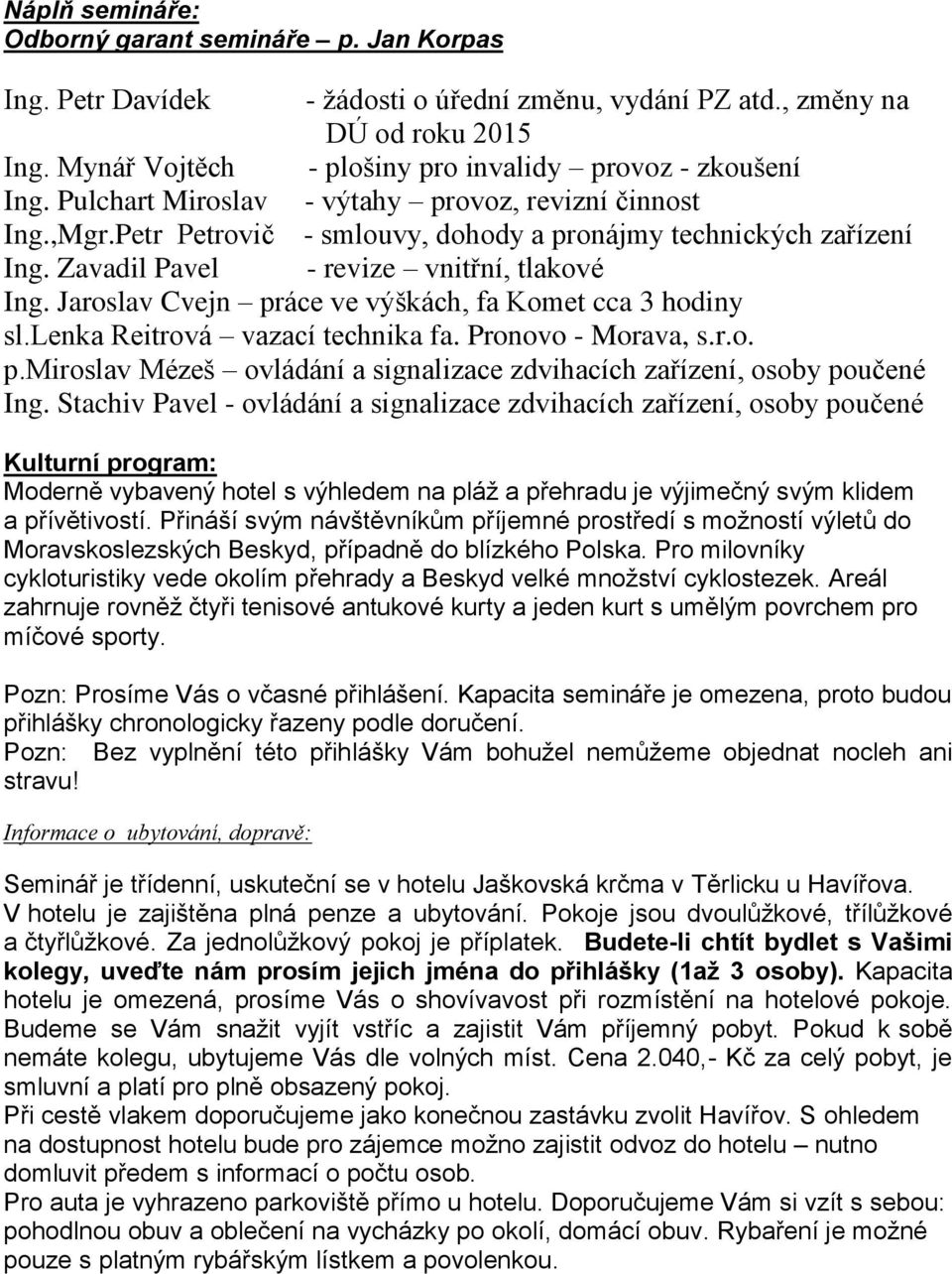 Zavadil Pavel - revize vnitřní, tlakové Ing. Jaroslav Cvejn práce ve výškách, fa Komet cca 3 hodiny sl.lenka Reitrová vazací technika fa. Pronovo - Morava, s.r.o. p.miroslav Mézeš ovládání a signalizace zdvihacích zařízení, osoby poučené Ing.