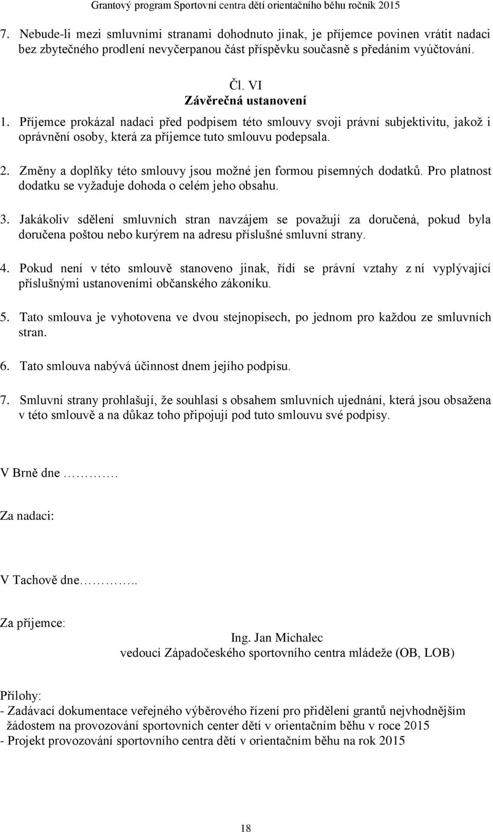 Změny a doplňky této smlouvy jsou možné jen formou písemných dodatků. Pro platnost dodatku se vyžaduje dohoda o celém jeho obsahu. 3.