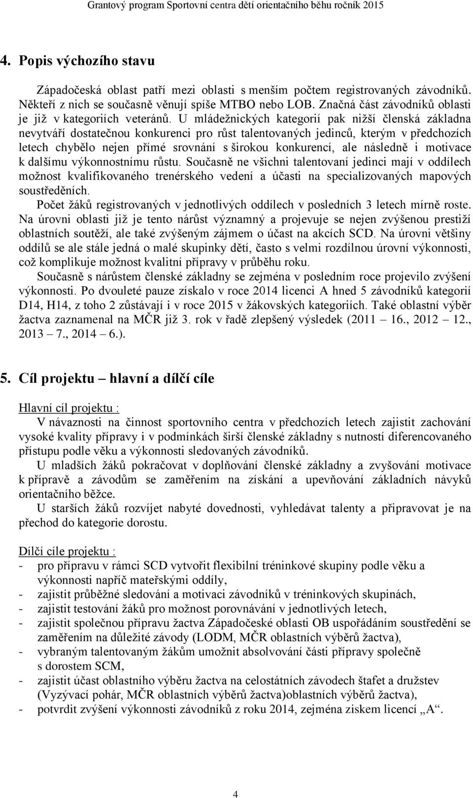 U mládežnických kategorií pak nižší členská základna nevytváří dostatečnou konkurenci pro růst talentovaných jedinců, kterým v předchozích letech chybělo nejen přímé srovnání s širokou konkurencí,