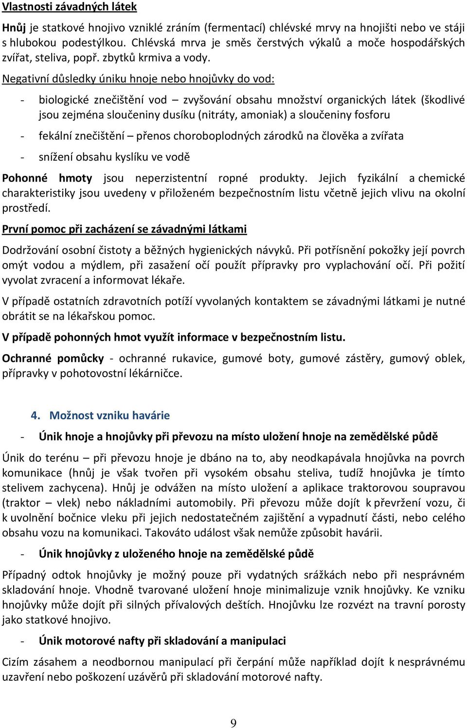 Negativní důsledky úniku hnoje nebo hnojůvky do vod: - biologické znečištění vod zvyšování obsahu množství organických látek (škodlivé jsou zejména sloučeniny dusíku (nitráty, amoniak) a sloučeniny