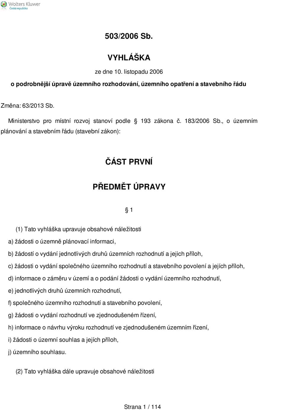 , o územním plánování a stavebním řádu (stavební zákon): ČÁST PRVNÍ PŘEDMĚT ÚPRAVY 1 (1) Tato vyhláška upravuje obsahové náležitosti a) žádosti o územně plánovací informaci, b) žádostí o vydání