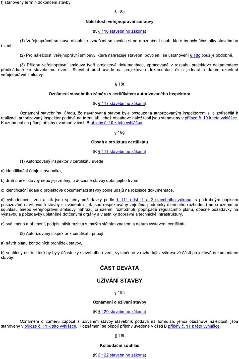 ustanovení 18c použije obdobně. (3) Přílohu veřejnoprávní smlouvy tvoří projektová dokumentace, zpracovaná v rozsahu projektové dokumentace předkládané ke stavebnímu řízení.