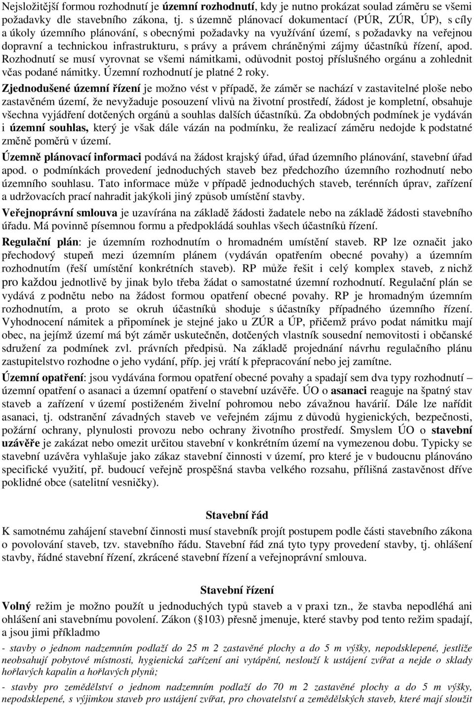 právem chráněnými zájmy účastníků řízení, apod. Rozhodnutí se musí vyrovnat se všemi námitkami, odůvodnit postoj příslušného orgánu a zohlednit včas podané námitky. Územní rozhodnutí je platné 2 roky.