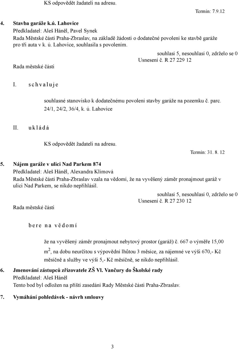 Usnesení č. R 27 229 12 I. s c h v a l u j e souhlasné stanovisko k dodatečnému povolení stavby garáže na pozemku č. parc. 24/1, 24/2, 36/4, k. ú. Lahovice KS odpovědět žadateli na adresu. Termín: 31.