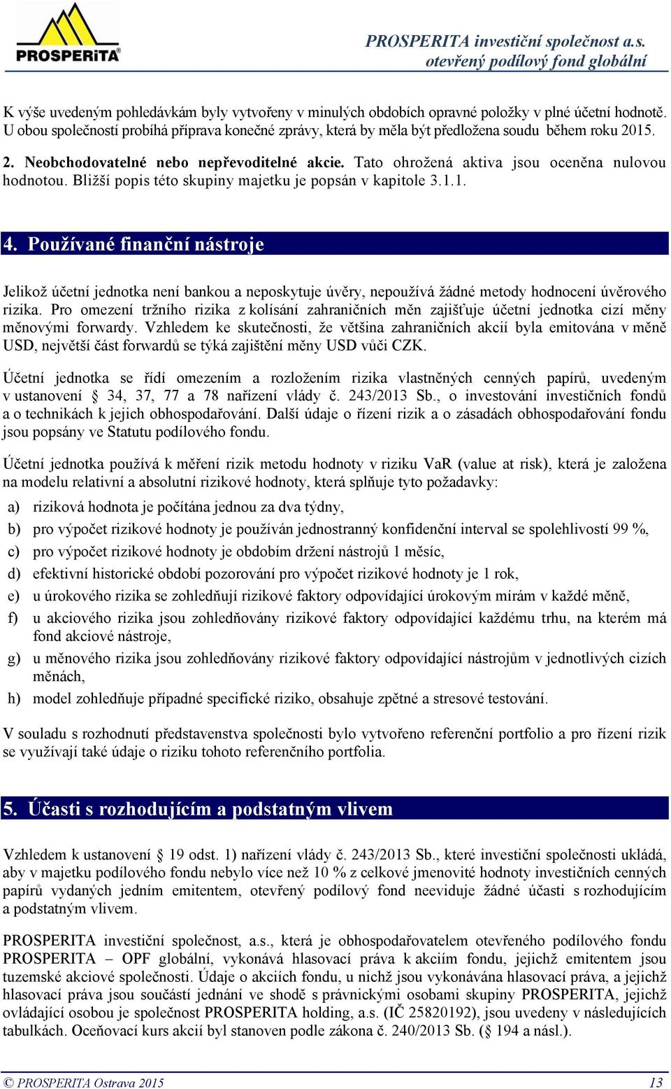 Tato ohrožená aktiva jsou oceněna nulovou hodnotou. Bližší popis této skupiny majetku je popsán v kapitole 3.1.1. 4.