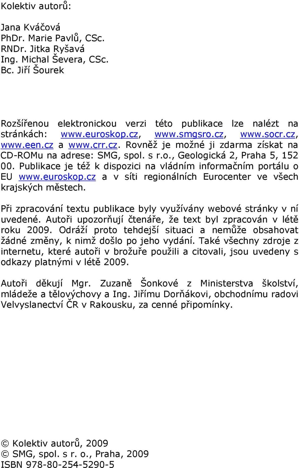 Publikace je též k dispozici na vládním informačním portálu o EU www.euroskop.cz a v síti regionálních Eurocenter ve všech krajských městech.