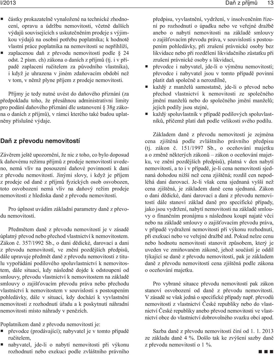 i v případě zaplacení ručitelem za původního vlastníka), i když je uhrazena v jiném zdaňovacím období než v tom, v němž plyne příjem z prodeje nemovitosti.