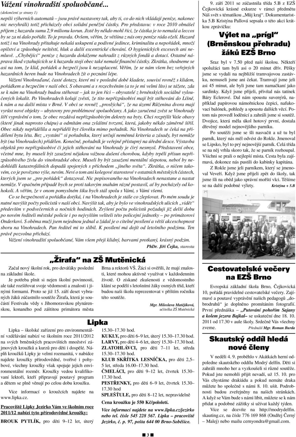 Pro p edstavu: v roce 2010 obn öel p Ìjem z hazardu sumu 2,9 milionu korun. JistÏ by nïkdo mohl Ìci, ûe Ë stka je to nemal a leccos by se za ni dalo po Ìdit. To je pravda.