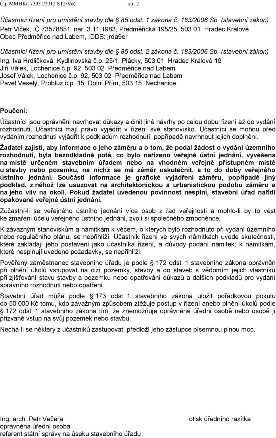 Iva Hrdličková, Kydlinovská č.p. 25/1, Plácky, 503 01 Hradec Králové 16 Jiří Válek, Lochenice č.p. 92, 503 02 Předměřice nad Labem Josef Válek, Lochenice č.p. 92, 503 02 Předměřice nad Labem Pavel Veselý, Probluz č.