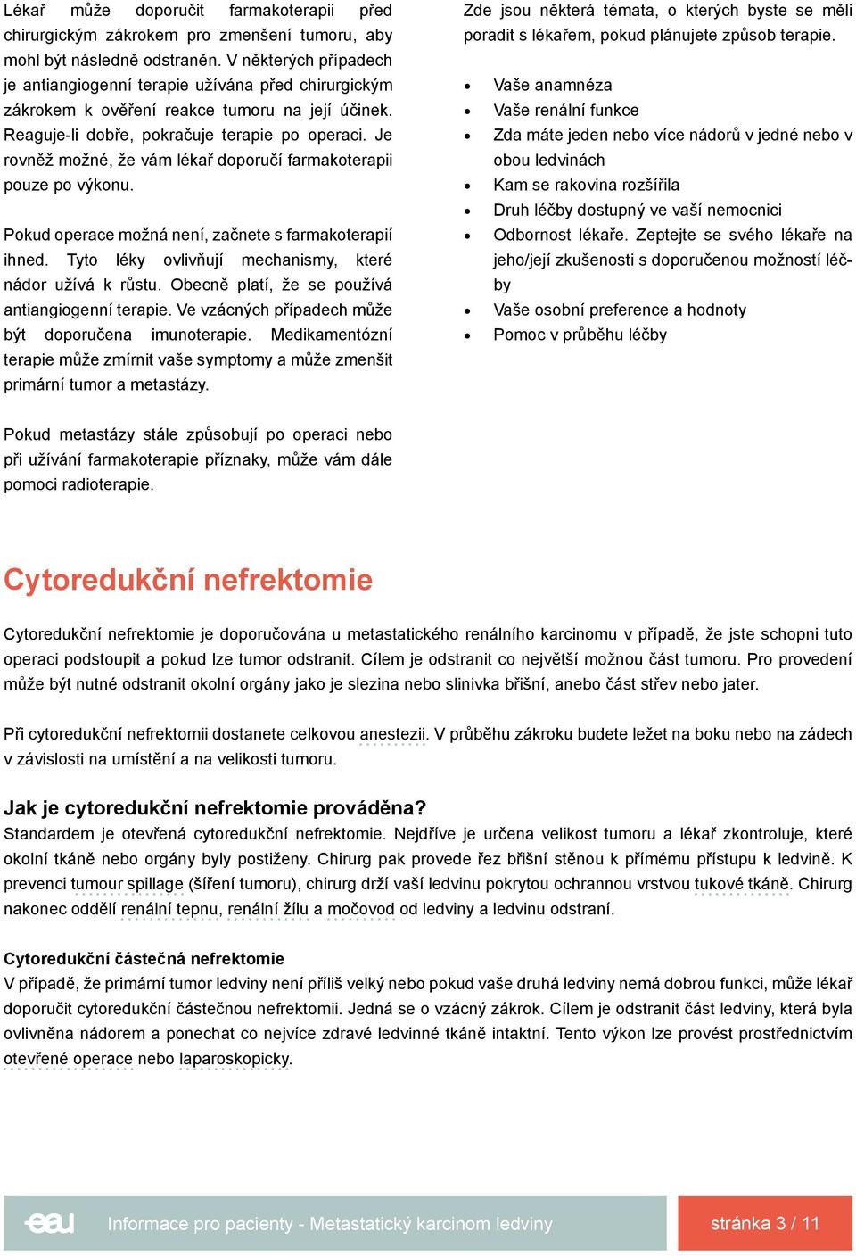 Je rovněž možné, že vám lékař doporučí farmakoterapii pouze po výkonu. Pokud operace možná není, začnete s farmakoterapií ihned. Tyto léky ovlivňují mechanismy, které nádor užívá k růstu.