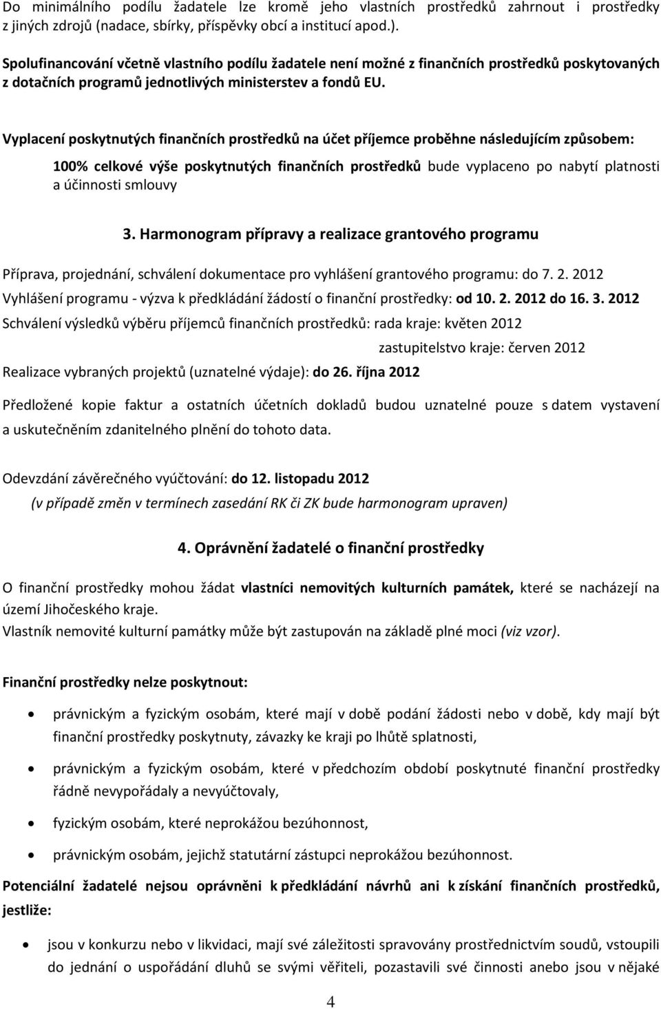 Vyplacení poskytnutých finančních prostředků na účet příjemce proběhne následujícím způsobem: 100% celkové výše poskytnutých finančních prostředků bude vyplaceno po nabytí platnosti a účinnosti