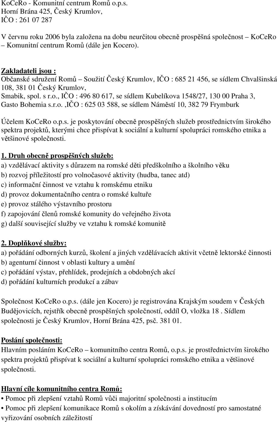 Zakladateli jsou : Občanské sdružení Romů Soužití Český Krumlov, IČO : 685 21 456, se sídlem Chvalšinská 108, 381 01 Český Krumlov, Smabik, spol. s r.o., IČO : 496 80 617, se sídlem Kubelíkova 1548/27, 130 00 Praha 3, Gasto Bohemia s.