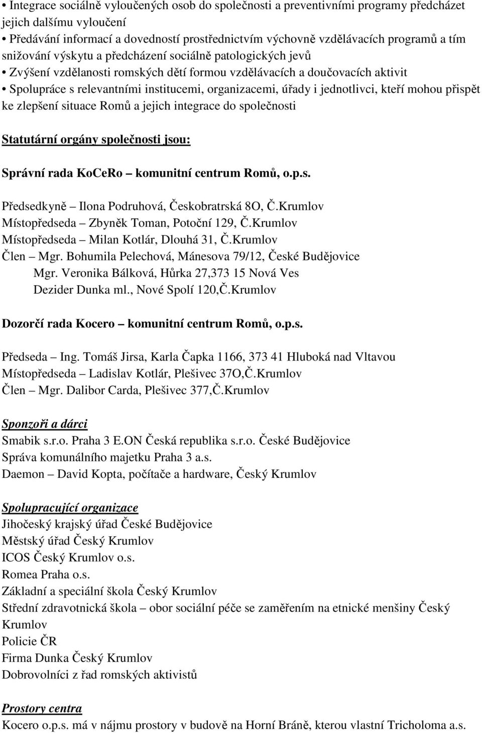 jednotlivci, kteří mohou přispět ke zlepšení situace Romů a jejich integrace do společnosti Statutární orgány společnosti jsou: Správní rada KoCeRo komunitní centrum Romů, o.p.s. Předsedkyně Ilona Podruhová, Českobratrská 8O, Č.
